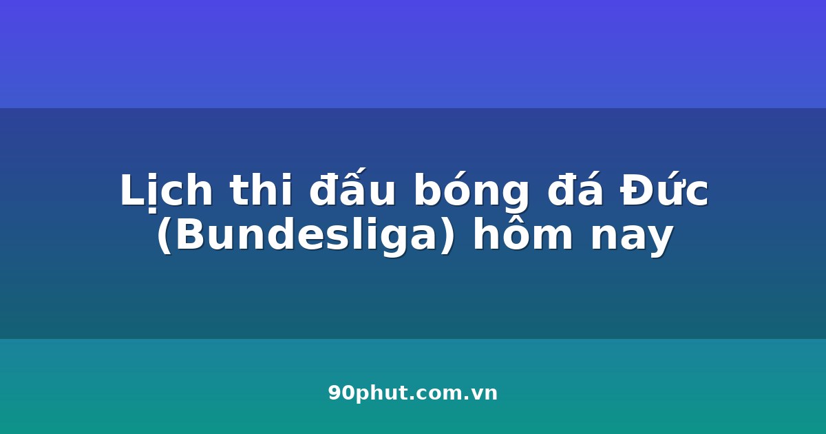 Lịch thi đấu bóng đá Đức (Bundesliga) hôm nay 16/08/2026