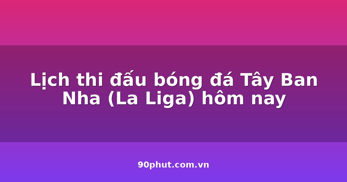 Lịch thi đấu bóng đá Tây Ban Nha (La Liga) hôm nay 08/08/2026