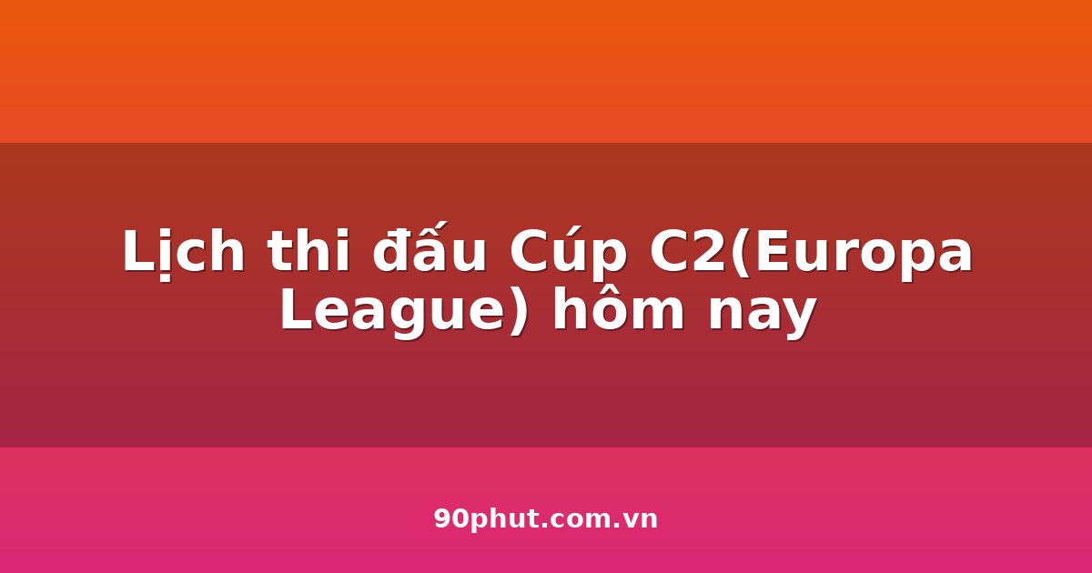 Lịch thi đấu Cúp C2(Europa League) hôm nay 04/08/2026