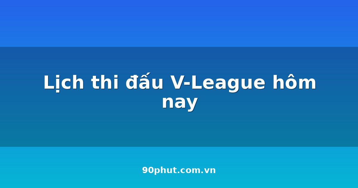 Lịch thi đấu V-League hôm nay 30/07/2026